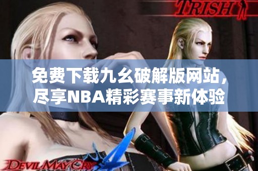 免费下载九幺破解版网站，尽享NBA精彩赛事新体验