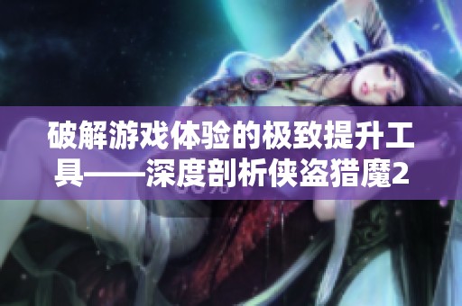 破解游戏体验的极致提升工具——深度剖析侠盗猎魔2手游玩法