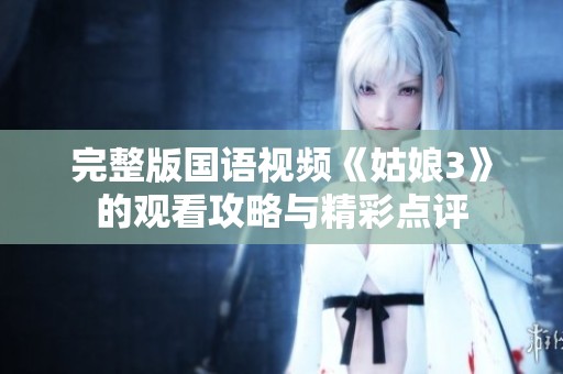 完整版国语视频《姑娘3》的观看攻略与精彩点评