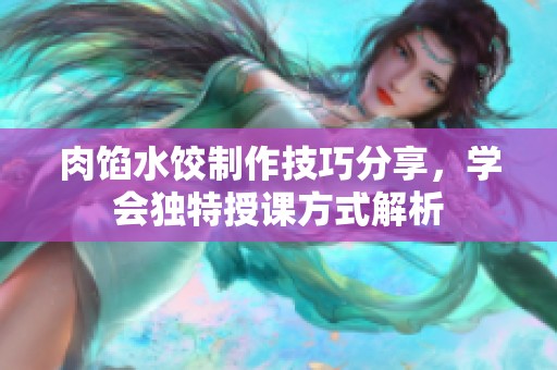 肉馅水饺制作技巧分享，学会独特授课方式解析