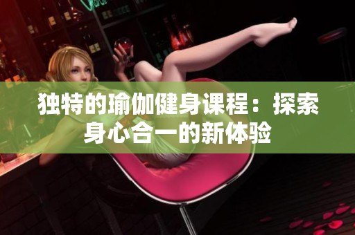 独特的瑜伽健身课程：探索身心合一的新体验