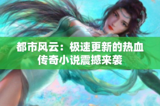 都市风云：极速更新的热血传奇小说震撼来袭