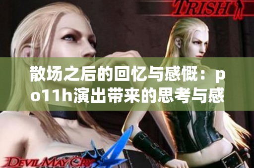 散场之后的回忆与感慨：po11h演出带来的思考与感受