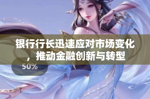 银行行长迅速应对市场变化，推动金融创新与转型