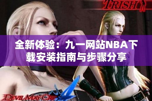 全新体验：九一网站NBA下载安装指南与步骤分享