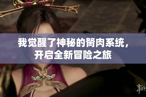 我觉醒了神秘的胬肉系统，开启全新冒险之旅