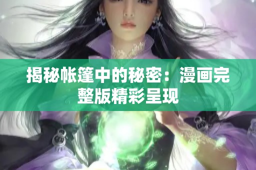 揭秘帐篷中的秘密：漫画完整版精彩呈现