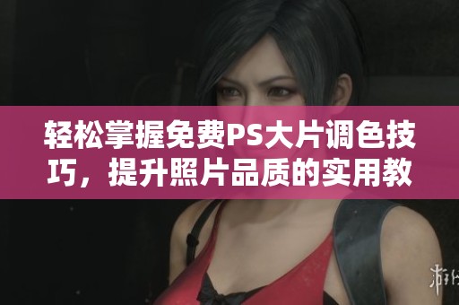 轻松掌握免费PS大片调色技巧，提升照片品质的实用教程