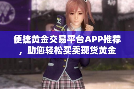 便捷黄金交易平台APP推荐，助您轻松买卖现货黄金