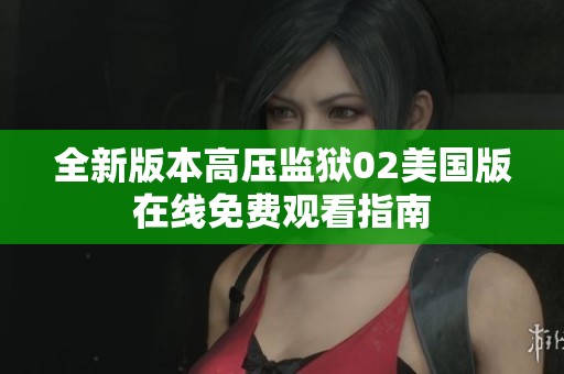 全新版本高压监狱02美国版在线免费观看指南