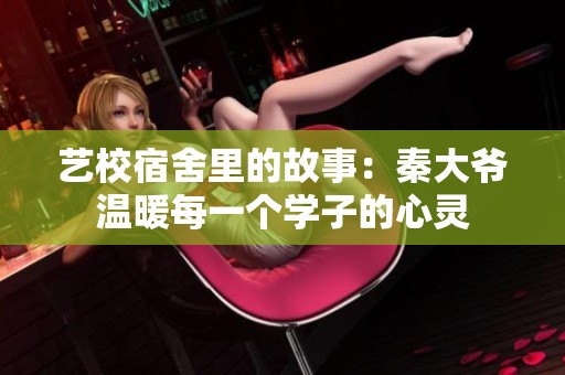 艺校宿舍里的故事：秦大爷温暖每一个学子的心灵