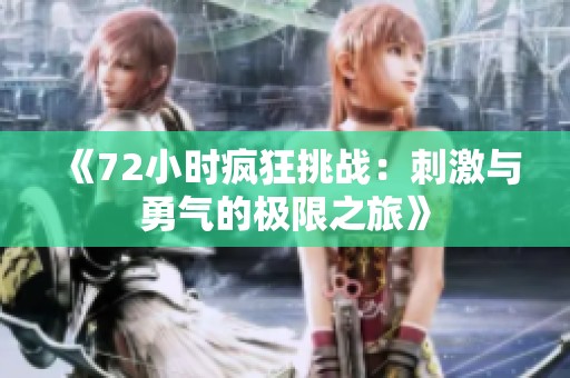 《72小时疯狂挑战：刺激与勇气的极限之旅》