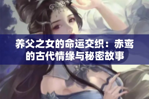 养父之女的命运交织：赤鸾的古代情缘与秘密故事