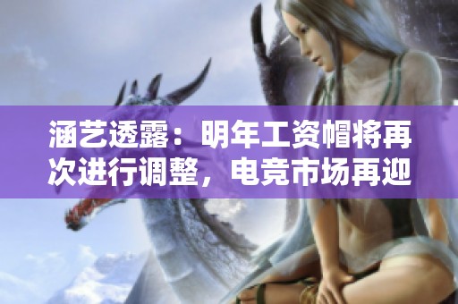 涵艺透露：明年工资帽将再次进行调整，电竞市场再迎变革