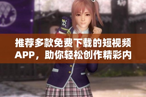 推荐多款免费下载的短视频APP，助你轻松创作精彩内容
