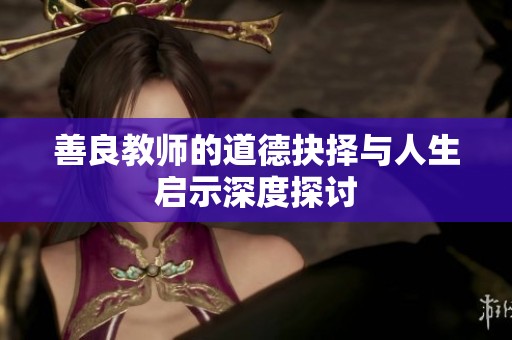 善良教师的道德抉择与人生启示深度探讨