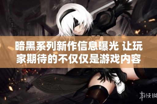 暗黑系列新作信息曝光 让玩家期待的不仅仅是游戏内容