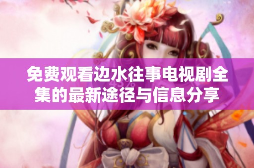 免费观看边水往事电视剧全集的最新途径与信息分享
