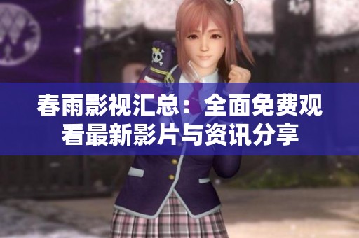 春雨影视汇总：全面免费观看最新影片与资讯分享
