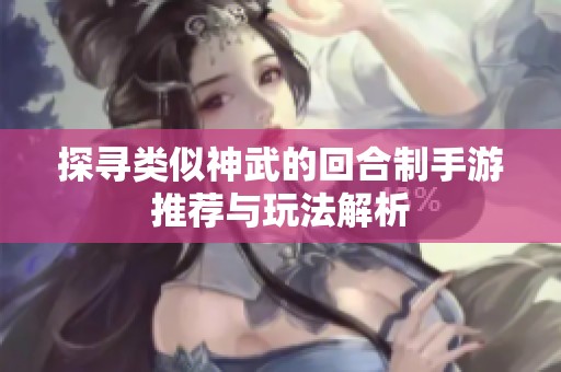 探寻类似神武的回合制手游推荐与玩法解析