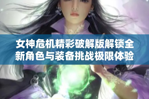 女神危机精彩破解版解锁全新角色与装备挑战极限体验