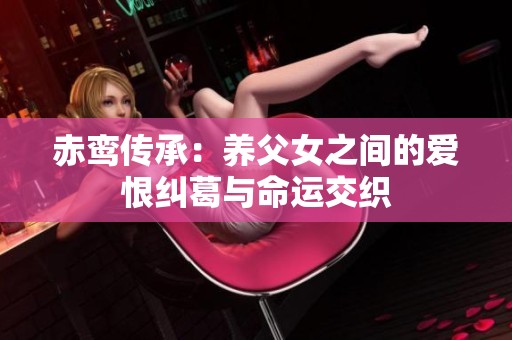 赤鸾传承：养父女之间的爱恨纠葛与命运交织