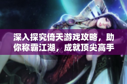 深入探究倚天游戏攻略，助你称霸江湖，成就顶尖高手之路