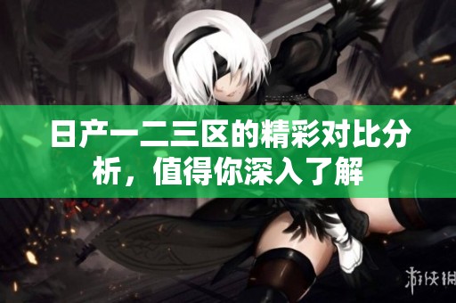 日产一二三区的精彩对比分析，值得你深入了解