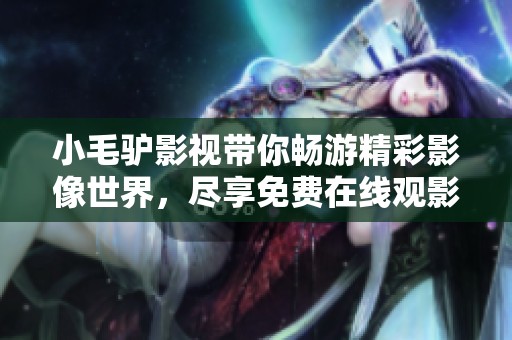 小毛驴影视带你畅游精彩影像世界，尽享免费在线观影体验