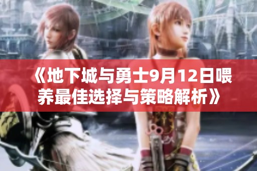《地下城与勇士9月12日喂养最佳选择与策略解析》