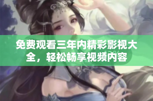 免费观看三年内精彩影视大全，轻松畅享视频内容