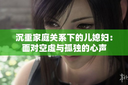 沉重家庭关系下的儿媳妇：面对空虚与孤独的心声