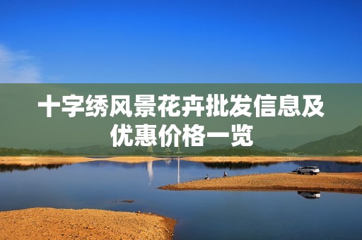 十字绣风景花卉批发信息及优惠价格一览