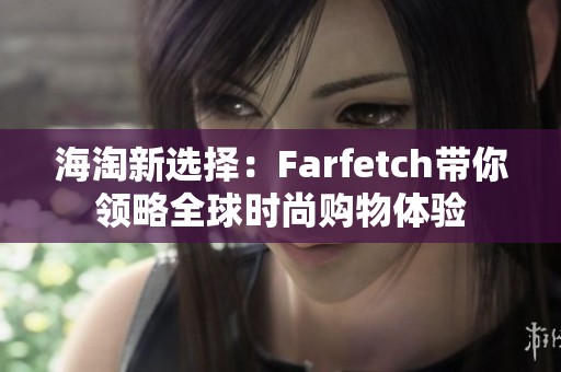 海淘新选择：Farfetch带你领略全球时尚购物体验