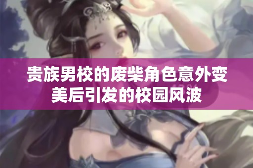 贵族男校的废柴角色意外变美后引发的校园风波