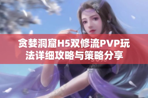 贪婪洞窟H5双修流PVP玩法详细攻略与策略分享
