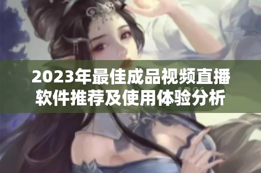 2023年最佳成品视频直播软件推荐及使用体验分析
