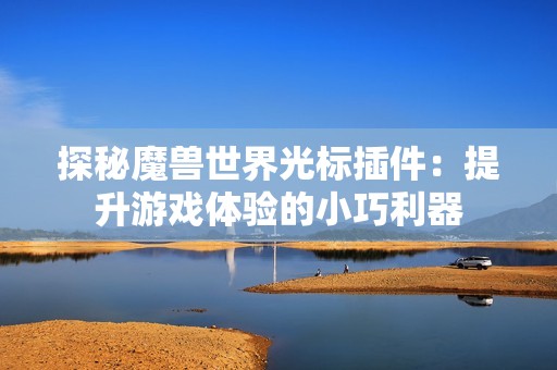 探秘魔兽世界光标插件：提升游戏体验的小巧利器