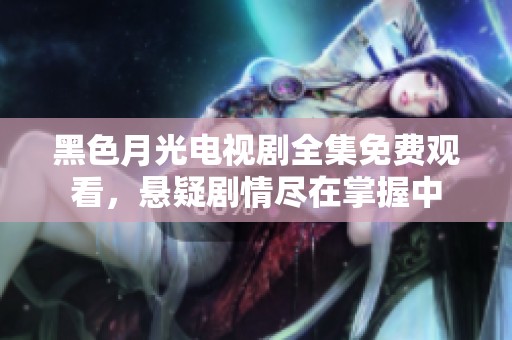 黑色月光电视剧全集免费观看，悬疑剧情尽在掌握中