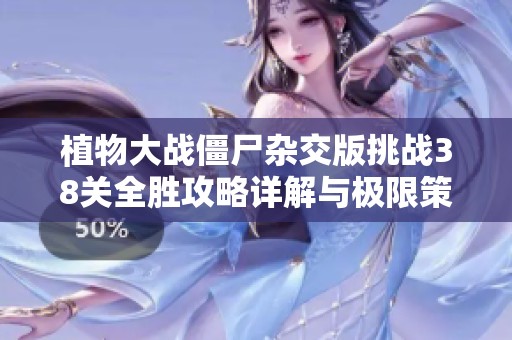植物大战僵尸杂交版挑战38关全胜攻略详解与极限策略分享