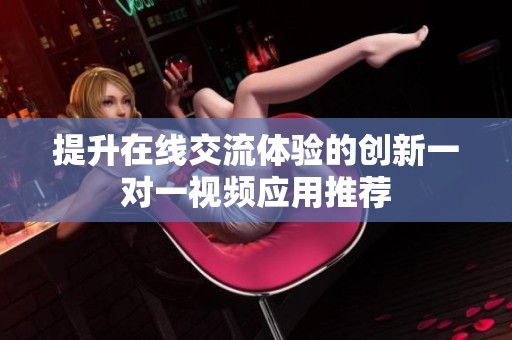 提升在线交流体验的创新一对一视频应用推荐