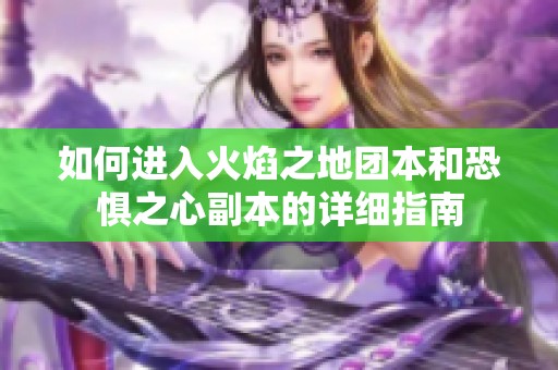 如何进入火焰之地团本和恐惧之心副本的详细指南
