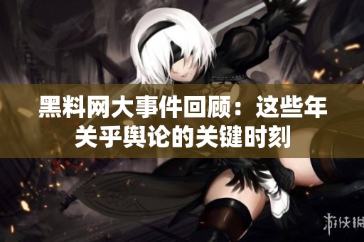 黑料网大事件回顾：这些年关乎舆论的关键时刻