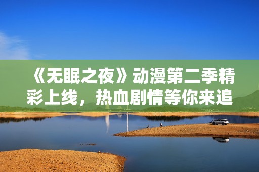 《无眠之夜》动漫第二季精彩上线，热血剧情等你来追逐