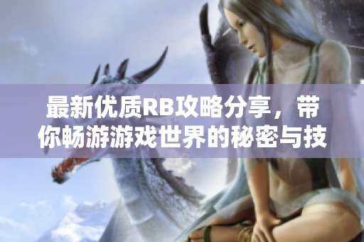 最新优质RB攻略分享，带你畅游游戏世界的秘密与技巧