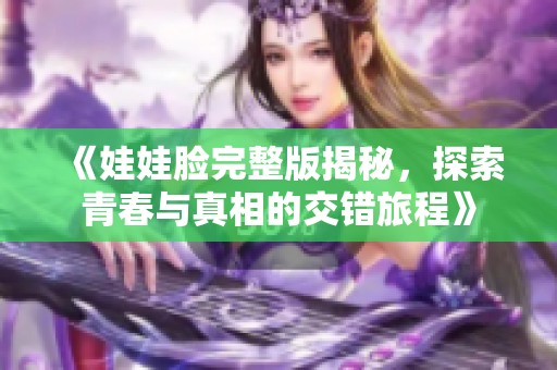 《娃娃脸完整版揭秘，探索青春与真相的交错旅程》