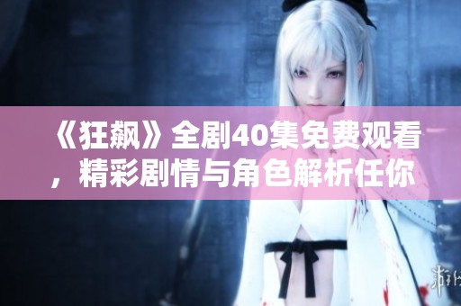 《狂飙》全剧40集免费观看，精彩剧情与角色解析任你领略