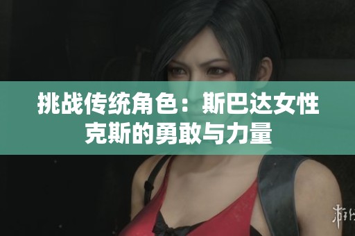 挑战传统角色：斯巴达女性克斯的勇敢与力量