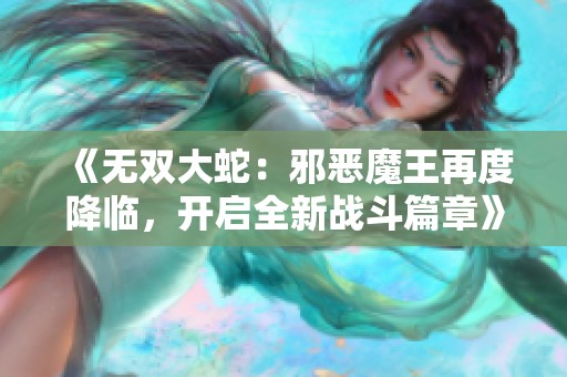 《无双大蛇：邪恶魔王再度降临，开启全新战斗篇章》