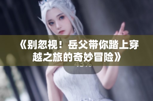 《别忽视！岳父带你踏上穿越之旅的奇妙冒险》